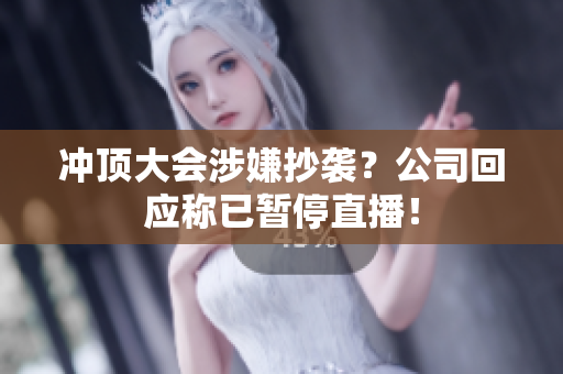 冲顶大会涉嫌抄袭？公司回应称已暂停直播！