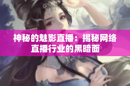 神秘的魅影直播：揭秘网络直播行业的黑暗面