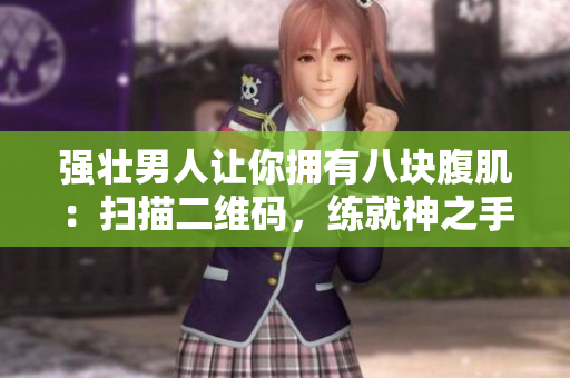强壮男人让你拥有八块腹肌：扫描二维码，练就神之手！