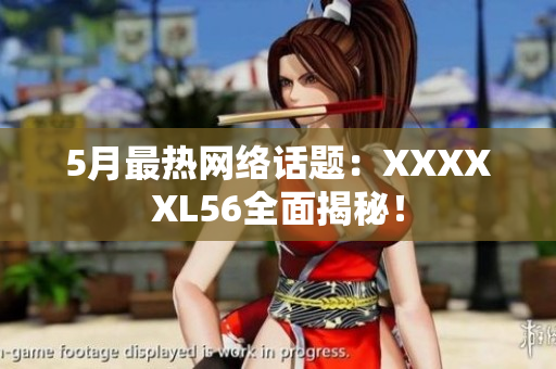 5月最热网络话题：XXXXXL56全面揭秘！