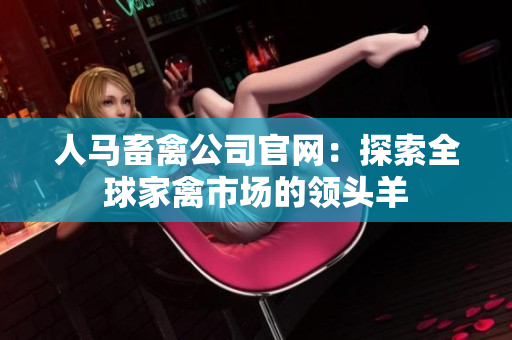 人马畜禽公司官网：探索全球家禽市场的领头羊