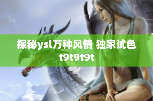 探秘ysl万种风情 独家试色t9t9t9t