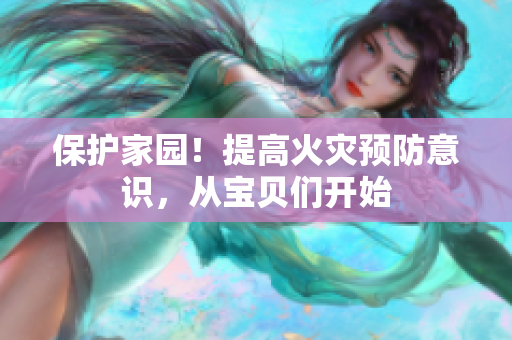保护家园！提高火灾预防意识，从宝贝们开始