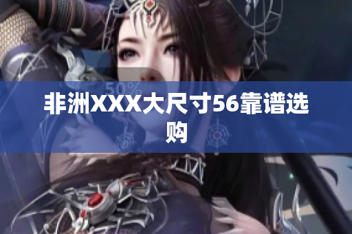 非洲XXX大尺寸56靠谱选购