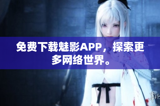 免费下载魅影APP，探索更多网络世界。
