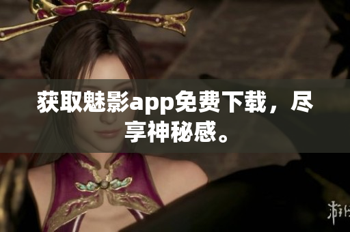 获取魅影app免费下载，尽享神秘感。