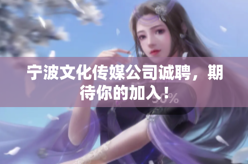 宁波文化传媒公司诚聘，期待你的加入！