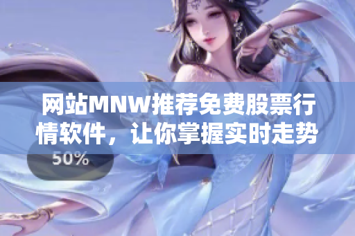 网站MNW推荐免费股票行情软件，让你掌握实时走势！