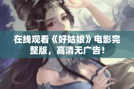 在线观看《好姑娘》电影完整版，高清无广告！
