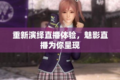 重新演绎直播体验，魅影直播为你呈现