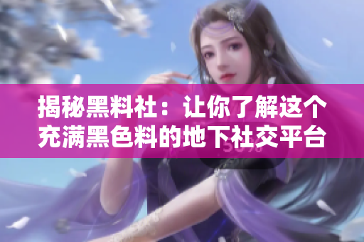 揭秘黑料社：让你了解这个充满黑色料的地下社交平台