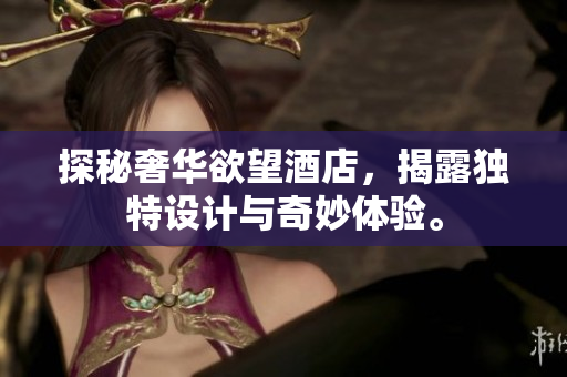 探秘奢华欲望酒店，揭露独特设计与奇妙体验。