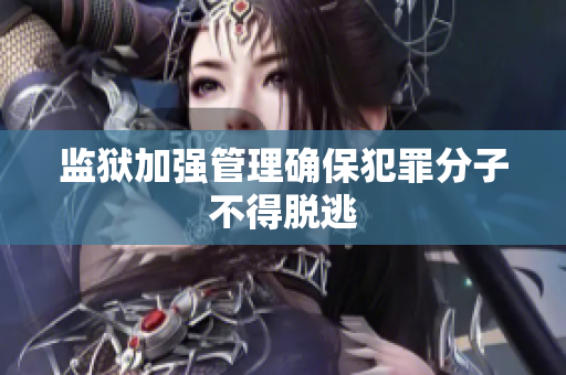 监狱加强管理确保犯罪分子不得脱逃