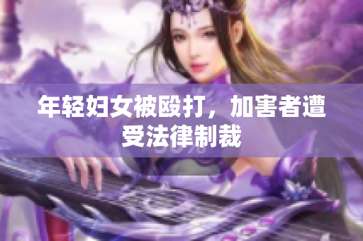 年轻妇女被殴打，加害者遭受法律制裁