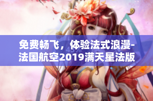 免费畅飞，体验法式浪漫-法国航空2019满天星法版