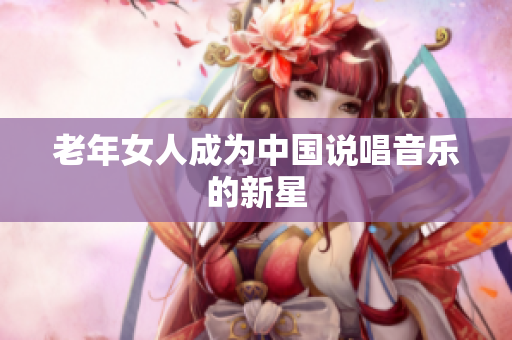 老年女人成为中国说唱音乐的新星