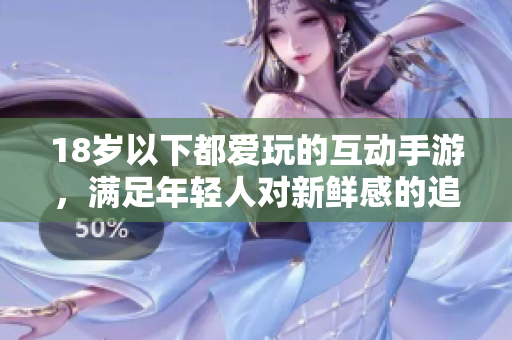 18岁以下都爱玩的互动手游，满足年轻人对新鲜感的追求