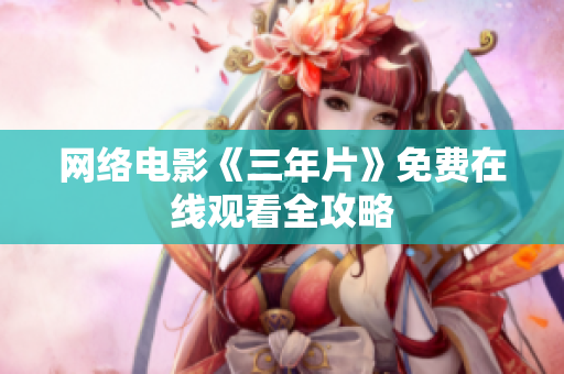 网络电影《三年片》免费在线观看全攻略