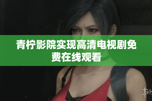 青柠影院实现高清电视剧免费在线观看