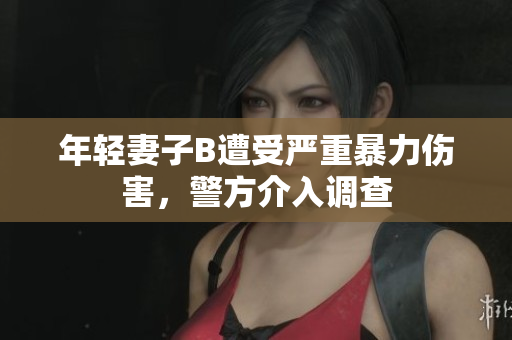 年轻妻子B遭受严重暴力伤害，警方介入调查