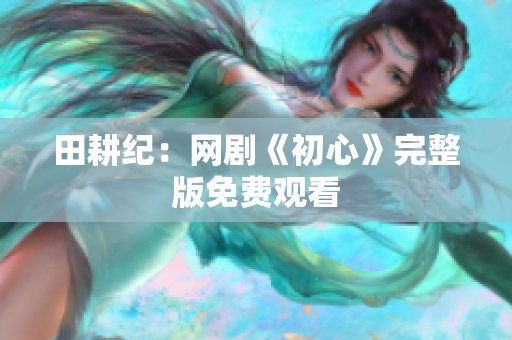 田耕纪：网剧《初心》完整版免费观看