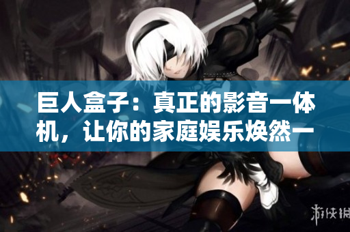 巨人盒子：真正的影音一体机，让你的家庭娱乐焕然一新！