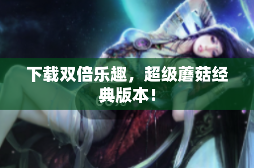 下载双倍乐趣，超级蘑菇经典版本！
