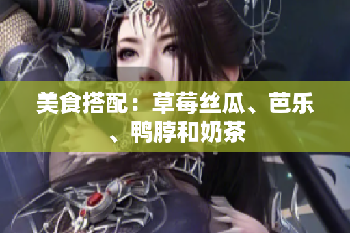 美食搭配：草莓丝瓜、芭乐、鸭脖和奶茶
