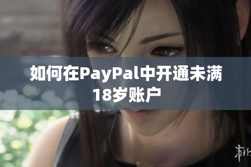 如何在PayPal中开通未满18岁账户