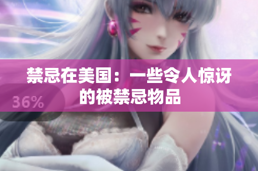 禁忌在美国：一些令人惊讶的被禁忌物品