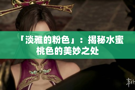 「淡雅的粉色」：揭秘水蜜桃色的美妙之处