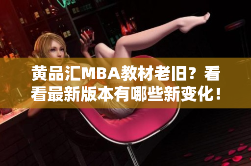 黄品汇MBA教材老旧？看看最新版本有哪些新变化！