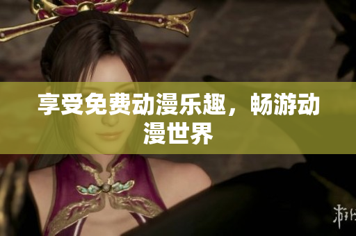 享受免费动漫乐趣，畅游动漫世界