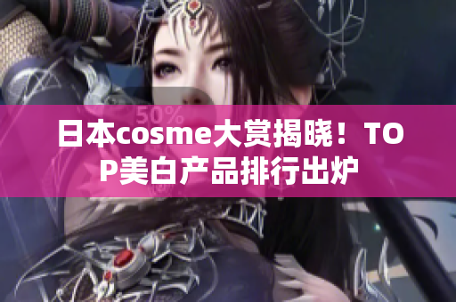 日本cosme大赏揭晓！TOP美白产品排行出炉
