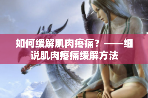如何缓解肌肉疼痛？——细说肌肉疼痛缓解方法