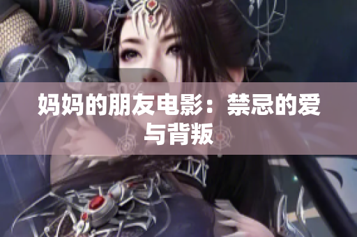 妈妈的朋友电影：禁忌的爱与背叛