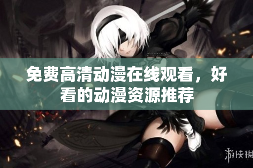 免费高清动漫在线观看，好看的动漫资源推荐
