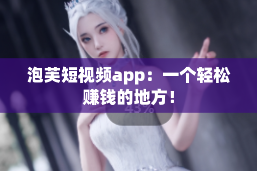 泡芙短视频app：一个轻松赚钱的地方！