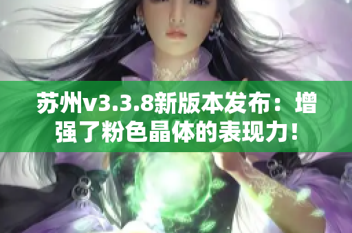 苏州v3.3.8新版本发布：增强了粉色晶体的表现力！