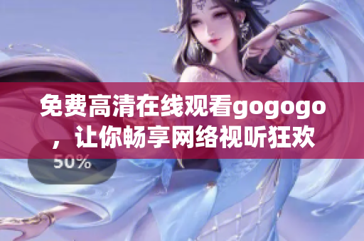 免费高清在线观看gogogo，让你畅享网络视听狂欢