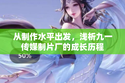 从制作水平出发，浅析九一传媒制片厂的成长历程