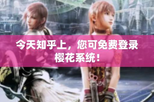 今天知乎上，您可免费登录樱花系统！