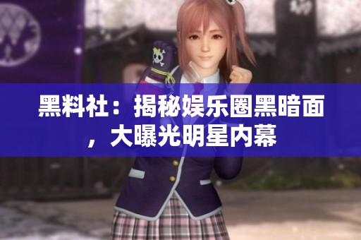 黑料社：揭秘娱乐圈黑暗面，大曝光明星内幕