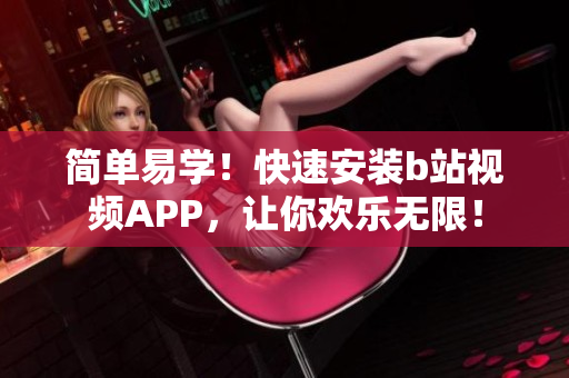 简单易学！快速安装b站视频APP，让你欢乐无限！