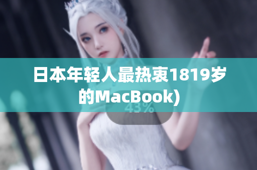日本年轻人最热衷1819岁的MacBook)