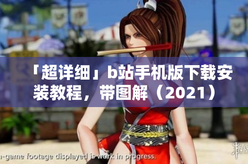 「超详细」b站手机版下载安装教程，带图解（2021）