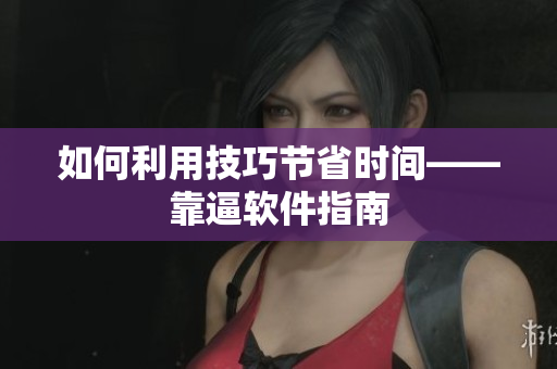 如何利用技巧节省时间——靠逼软件指南