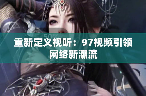 重新定义视听：97视频引领网络新潮流