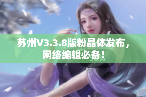 苏州V3.3.8版粉晶体发布，网络编辑必备！