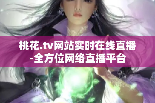 桃花.tv网站实时在线直播-全方位网络直播平台